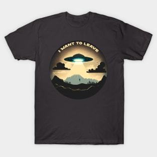 I Want To Leave Alien Ship Hovering Over the Earth Mid-Abduction T-Shirt